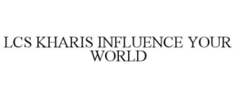 LCS KHARIS INFLUENCE YOUR WORLD trademark