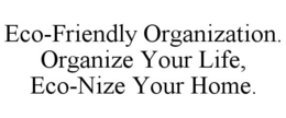 ECO-FRIENDLY ORGANIZATION. ORGANIZE YOUR LIFE, ECO-NIZE YOUR HOME. trademark