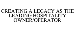 CREATING A LEGACY AS THE LEADING HOSPITALITY OWNER/OPERATOR trademark