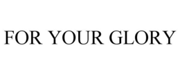 FOR YOUR GLORY trademark