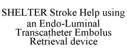 SHELTER STROKE HELP USING AN ENDO-LUMINAL TRANSCATHETER EMBOLUS RETRIEVAL DEVICE trademark