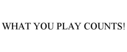 WHAT YOU PLAY COUNTS! trademark