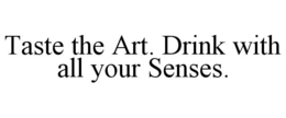 TASTE THE ART. DRINK WITH ALL YOUR SENSES. trademark
