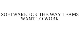 SOFTWARE FOR THE WAY TEAMS WANT TO WORK trademark