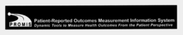 PROMIS PATIENT-REPORTED OUTCOMES MEASUREMENT INFORMATION SYSTEM DYNAMIC TOOLS TO MEASURE HEALTH OUTCOMES FROM THE PATIENT PERSPECTIVE trademark