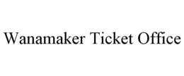 WANAMAKER TICKET OFFICE trademark