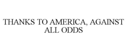 THANKS TO AMERICA, AGAINST ALL ODDS trademark