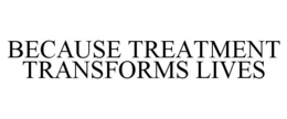 BECAUSE TREATMENT TRANSFORMS LIVES trademark