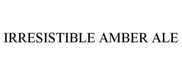 IRRESISTIBLE AMBER ALE trademark