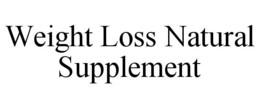 WEIGHT LOSS NATURAL SUPPLEMENT trademark