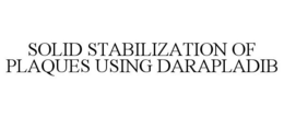 SOLID STABILIZATION OF PLAQUES USING DARAPLADIB trademark