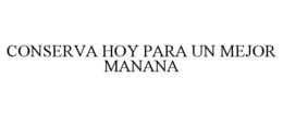 CONSERVA HOY PARA UN MEJOR MANANA trademark