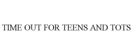 TIME OUT FOR TEENS AND TOTS trademark
