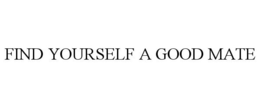 FIND YOURSELF A GOOD MATE trademark