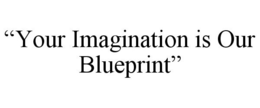 "YOUR IMAGINATION IS OUR BLUEPRINT" trademark