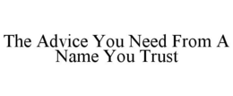 THE ADVICE YOU NEED FROM A NAME YOU TRUST trademark