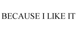 BECAUSE I LIKE IT trademark