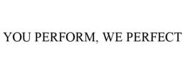 YOU PERFORM, WE PERFECT trademark