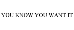 YOU KNOW YOU WANT IT trademark