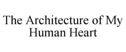 THE ARCHITECTURE OF MY HUMAN HEART trademark