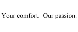 YOUR COMFORT. OUR PASSION. trademark