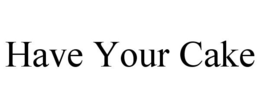 HAVE YOUR CAKE trademark