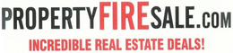 PROPERTYFIRESALE.COM INCREDIBLE REAL ESTATE DEALS! trademark