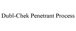 DUBL-CHEK PENETRANT PROCESS trademark