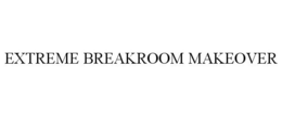 EXTREME BREAKROOM MAKEOVER trademark