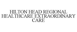 HILTON HEAD REGIONAL HEALTHCARE EXTRAORDINARY CARE trademark
