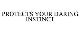 PROTECTS YOUR DARING INSTINCT trademark