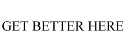 GET BETTER HERE trademark