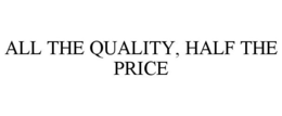 ALL THE QUALITY, HALF THE PRICE trademark