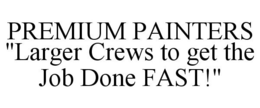 PREMIUM PAINTERS "LARGER CREWS TO GET THE JOB DONE FAST!" trademark