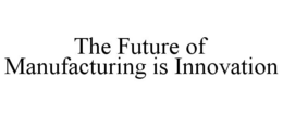 THE FUTURE OF MANUFACTURING IS INNOVATION trademark