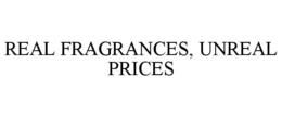 REAL FRAGRANCES, UNREAL PRICES trademark