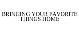 BRINGING YOUR FAVORITE THINGS HOME trademark