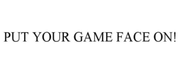 PUT YOUR GAME FACE ON! trademark