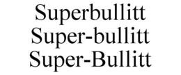 SUPERBULLITT SUPER-BULLITT SUPER-BULLITT trademark