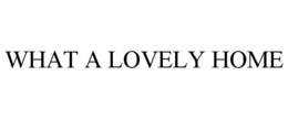 WHAT A LOVELY HOME trademark