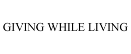 GIVING WHILE LIVING trademark