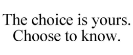 THE CHOICE IS YOURS. CHOOSE TO KNOW. trademark