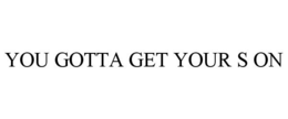 YOU GOTTA GET YOUR S ON trademark