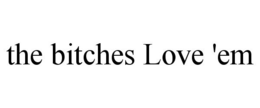 THE BITCHES LOVE 'EM trademark