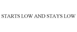 STARTS LOW AND STAYS LOW trademark