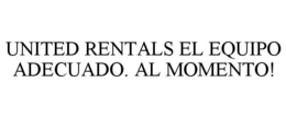 UNITED RENTALS EL EQUIPO ADECUADO. AL MOMENTO! trademark