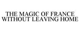 THE MAGIC OF FRANCE WITHOUT LEAVING HOME trademark