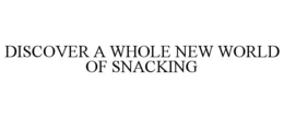 DISCOVER A WHOLE NEW WORLD OF SNACKING trademark