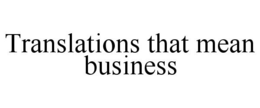 TRANSLATIONS THAT MEAN BUSINESS trademark