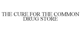 THE CURE FOR THE COMMON DRUG STORE trademark